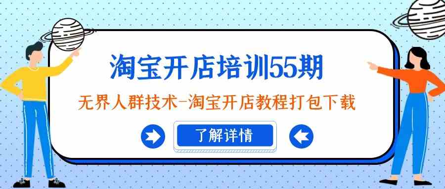 淘宝开店培训55期：无界人群技术-淘宝开店教程打包下载7349 作者:福缘创业网 帖子ID:106613 