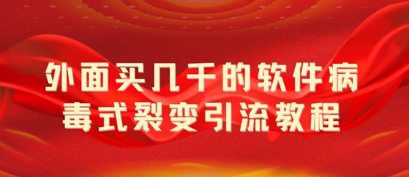 【引流变现】外面卖几千的软件病毒式裂变引流教程，病毒式无限吸引精准粉丝