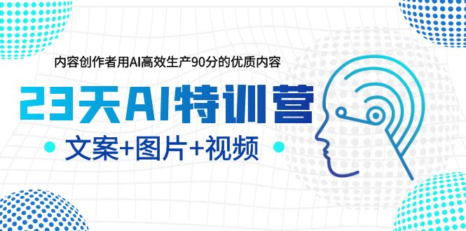 【人工智能AI】23天AI特训营，内容创作者用AI高效生产90分的优质内容，文案+图片+视频