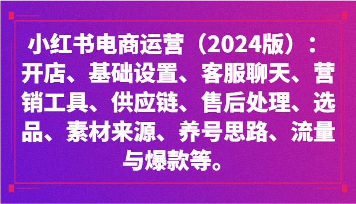 小红书电商运营（2024版）：开店、设置、供应链、选品、素材、养号、流量与爆款等6454 作者:福缘创业网 帖子ID:106980 