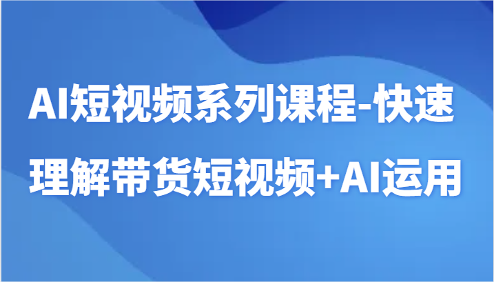 AI短视频系列课程-快速理解带货短视频+AI工具短视频运用6141 作者:福缘创业网 帖子ID:107147 