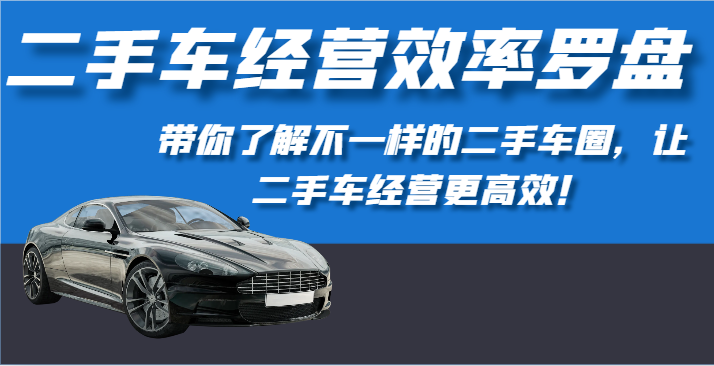 二手车经营效率罗盘-带你了解不一样的二手车圈，让二手车经营更高效！2488 作者:福缘创业网 帖子ID:108499 