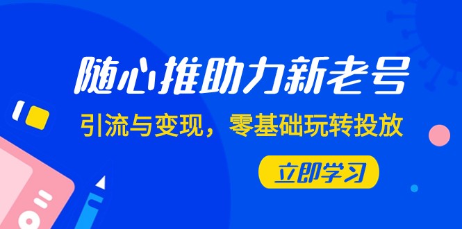 随心推-助力新老号，引流与变现，零基础玩转投放（7节课）8212 作者:福缘创业网 帖子ID:104210 