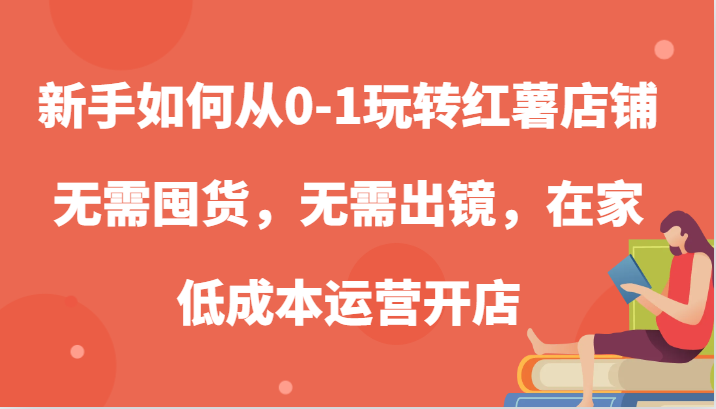 新手如何从0-1玩转红薯店铺，无需囤货，无需出镜，在家低成本运营开店1552 作者:福缘创业网 帖子ID:112551 