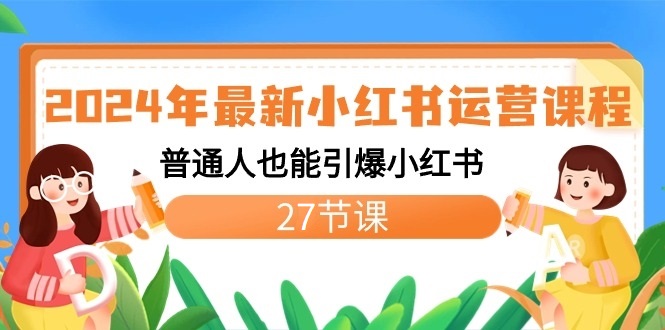 2024年最新小红书运营课程：普通人也能引爆小红书（27节课）5202 作者:福缘创业网 帖子ID:106415 