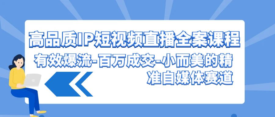 高品质IP短视频直播全案课程，有效爆流百万成交，小而美的精准自媒体赛道300 作者:福缘创业网 帖子ID:107632 