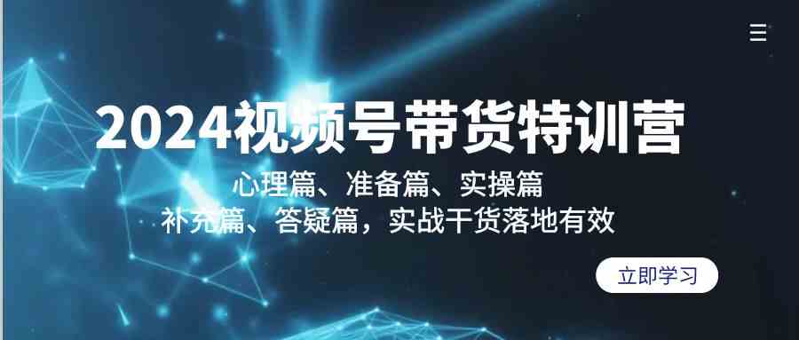 2024视频号带货特训营：心理篇、准备篇、实操篇、补充篇、答疑篇，实战干货落地有效8354 作者:福缘创业网 帖子ID:107029 