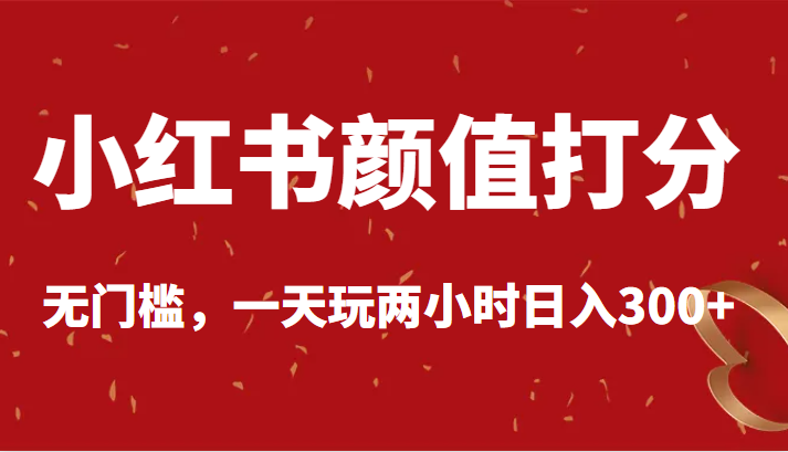 小红书流量掘金 颜值打分，没有门槛，一天玩两小时日入300+