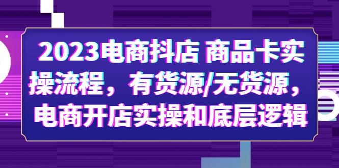 【抖音电商】2023电商抖店 商品卡实操流程，有货源/无货源，电商开店实操和底层逻辑