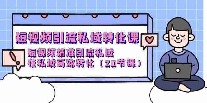 短视频引流私域转化课，短视频精准引流私域，在私域高效转化（20节课）2015 作者:福缘创业网 帖子ID:108210 