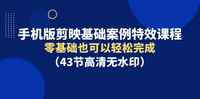 手机版剪映基础案例特效课程，零基础也可以轻松完成9535 作者:福缘创业网 帖子ID:107623 