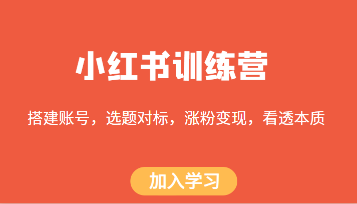 小红书训练营，搭建账号，选题对标，涨粉变现，看透本质