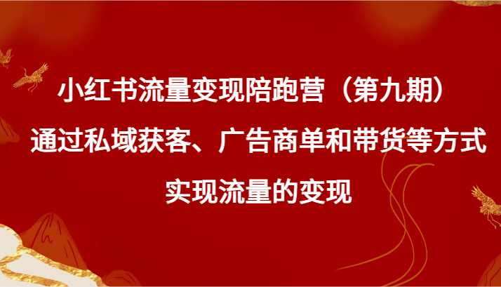 小红书流量变现陪跑营（第九期）通过私域获客、广告商单和带货等方式实现流量变现2901 作者:福缘创业网 帖子ID:105943 