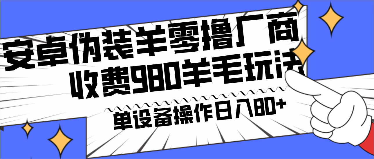 安卓伪装羊零撸厂商羊毛项目，单机日入80+，可矩阵，多劳多得，收费980项目直接公开7303 作者:福缘创业网 帖子ID:106004 