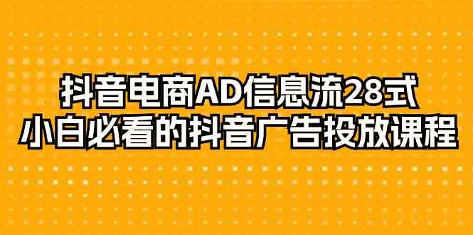 抖音电商AD信息流28式，小白必看的抖音广告投放课程（29节课）5803 作者:福缘创业网 帖子ID:107118 