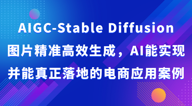 AIGC-Stable Diffusion图片精准高效生成，AI能实现并能真正落地的电商应用案例5881 作者:福缘创业网 帖子ID:108657 