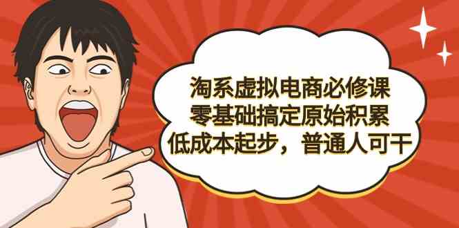 淘系虚拟电商必修课，零基础搞定原始积累，低成本起步，普通人可干1232 作者:福缘创业网 帖子ID:106854 