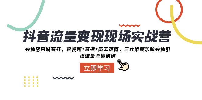 抖音流量变现现场实战营：实体店同城获客，三大维度帮助实体引爆流量业绩倍增6676 作者:福缘创业网 帖子ID:104563 