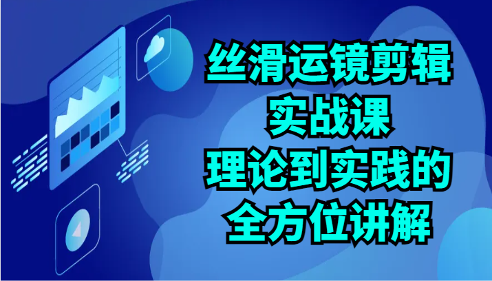 丝滑运镜剪辑实战课：理论到实践的全方位讲解（24节）2293 作者:福缘创业网 帖子ID:108535 