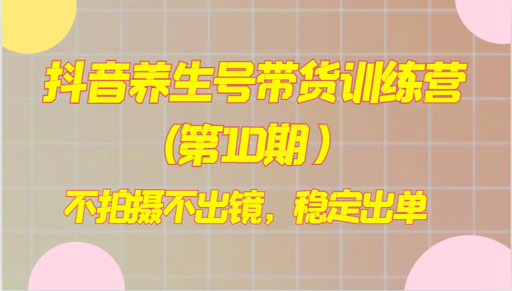 抖音养生号带货训练营(第10期），不拍摄不出镜，稳定出单5490 作者:福缘创业网 帖子ID:104548 