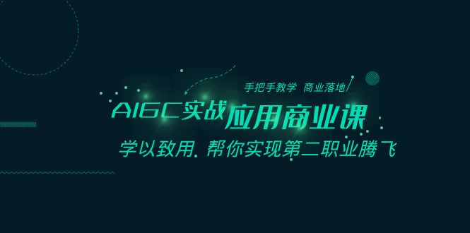 【人工智能】AIGC实战应用商业课：手把手教学 商业落地 学以致用 帮你实现第二职业腾飞