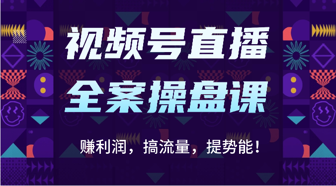 视频号直播全案操盘课：赚利润，搞流量，提势能！（16节课）8933 作者:福缘创业网 帖子ID:108656 