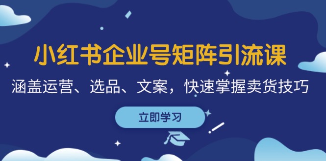 小红书企业号矩阵引流课，涵盖运营、选品、文案，快速掌握卖货技巧7227 作者:福缘创业网 帖子ID:112495 