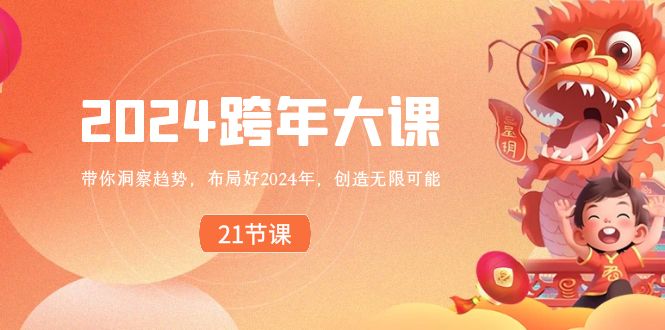 2024跨年大课《带你洞察趋势，布局好2024年，创造无限可能》21节课