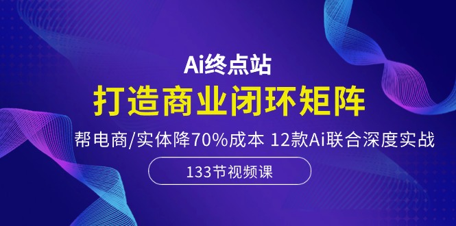 Ai终点站-打造商业闭环矩阵，帮电商/实体降70%成本，12款Ai联合深度实战8482 作者:福缘创业网 帖子ID:108976 