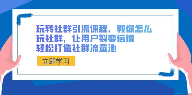 玩转社群引流课程，教你怎么玩社群，让用户裂变倍增，轻松打造社群流量池4414 作者:福缘创业网 帖子ID:106219 