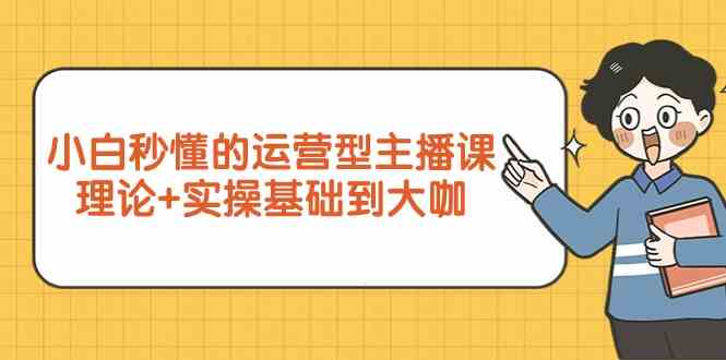 新手小白秒懂的运营型主播课，理论+实操基础到大咖（7节课）7 作者:福缘创业网 帖子ID:107618 