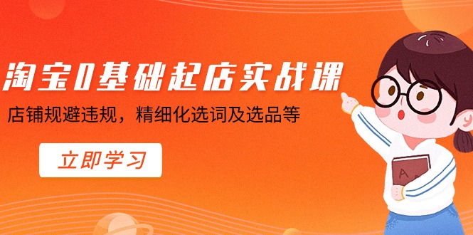 【淘系电商】淘宝0基础起店实操课，店铺规避违规，精细化选词及选品等