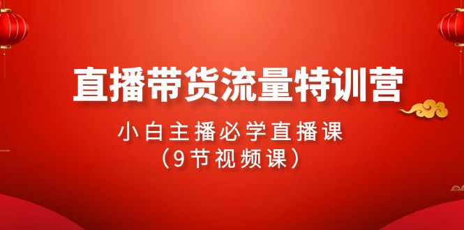 2024直播带货流量特训营，小白主播必学直播课（9节视频课）8373 作者:福缘创业网 帖子ID:107627 