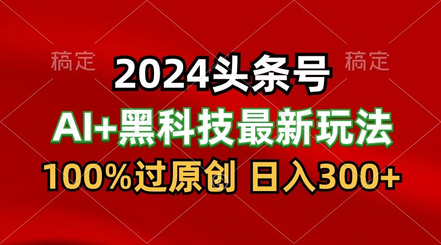 2024最新AI头条+黑科技猛撸收益，100%过原创，三天必起号，每天5分钟，月入1W+7993 作者:福缘创业网 帖子ID:108476 