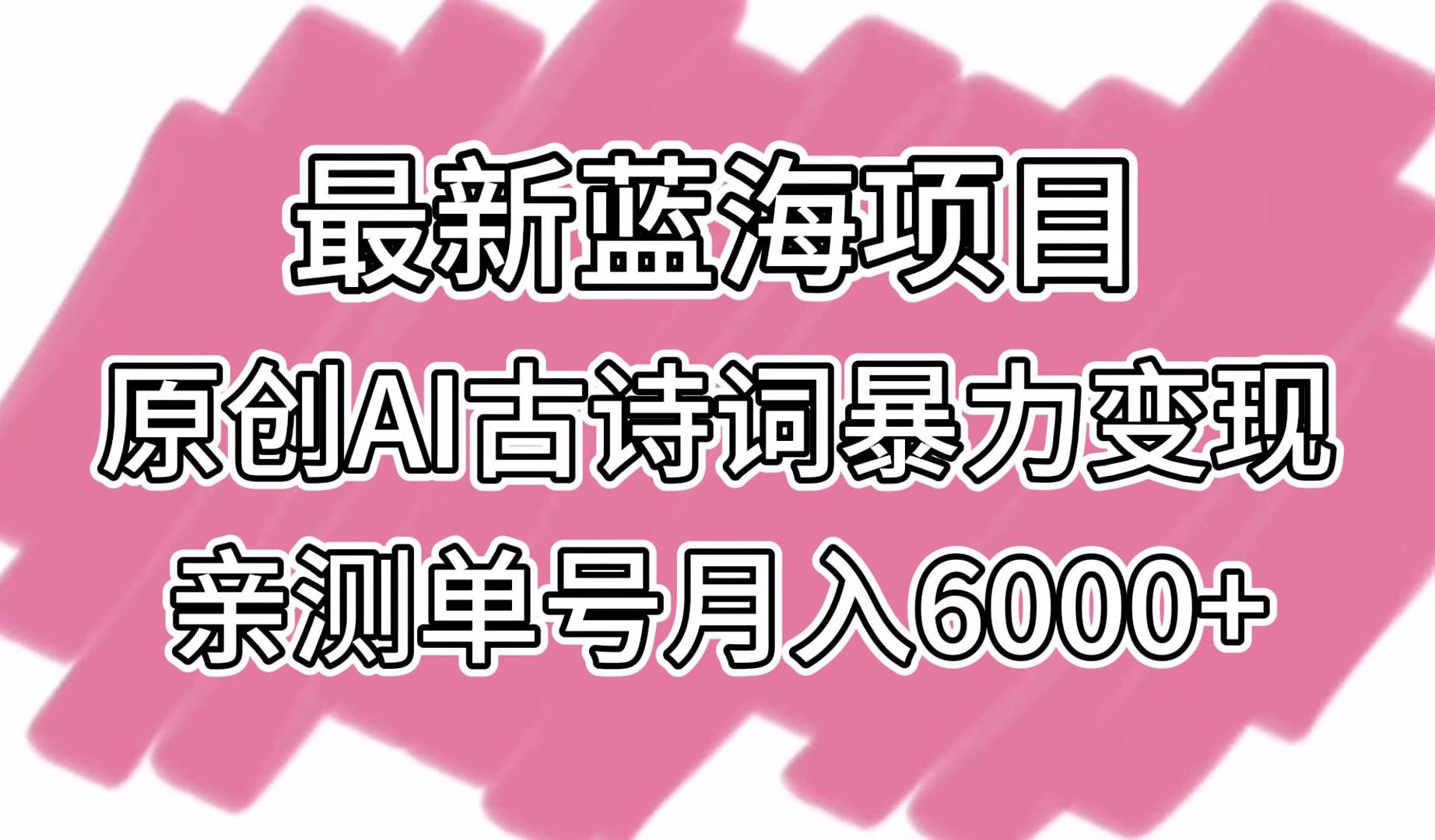 最新蓝海项目，原创AI古诗词暴力变现，亲测单号月入6000+2157 作者:福缘创业网 帖子ID:107361 