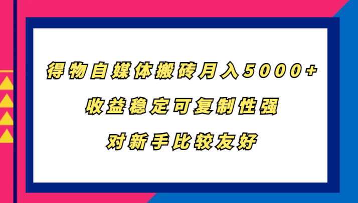 得物自媒体搬砖，月入5000+，收益稳定可复制性强，对新手比较友好6329 作者:福缘创业网 帖子ID:112467 