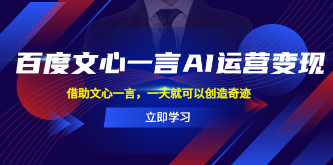 【人工智能】百度·文心一言AI·运营变现，借助文心一言，一天就可以创造奇迹【限时免费】