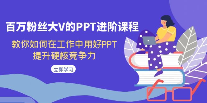 百万粉丝大V的PPT进阶课程，教你如何在工作中用好PPT，提升硬核竞争力5220 作者:福缘创业网 帖子ID:102667 