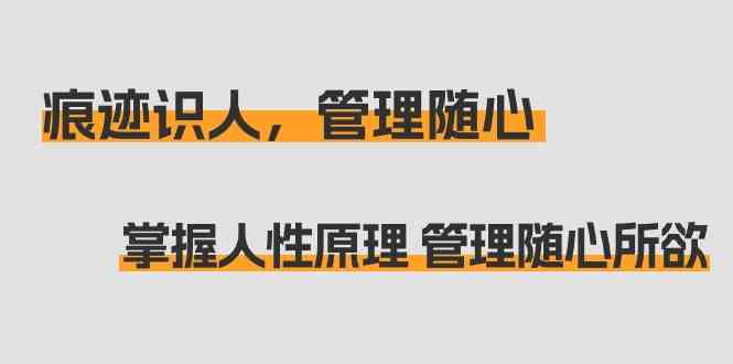 痕迹识人，管理随心：掌握人性原理 管理随心所欲（31节课）1294 作者:福缘创业网 帖子ID:106811 