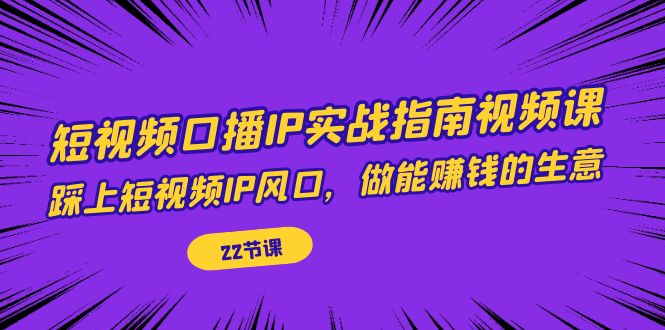 短视频口播IP实战指南视频课，踩上短视频IP风口，做能赚钱的生意（22节课）9331 作者:福缘创业网 帖子ID:102417 