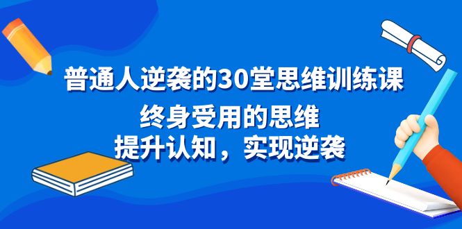 普通人逆袭的30堂思维训练课，终身受用的思维，提升认知，实现逆袭2834 作者:福缘创业网 帖子ID:106413 