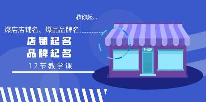 教你起“爆店店铺名、爆品品牌名”，店铺起名，品牌起名（12节教学课）4527 作者:福缘创业网 帖子ID:106752 