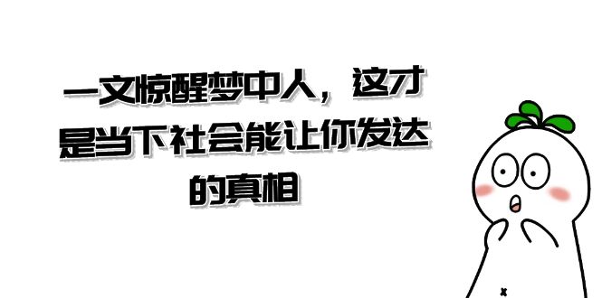 某公众号付费文章《一文惊醒梦中人，这才是当下社会能让你发达的真相》4672 作者:福缘创业网 帖子ID:105451 