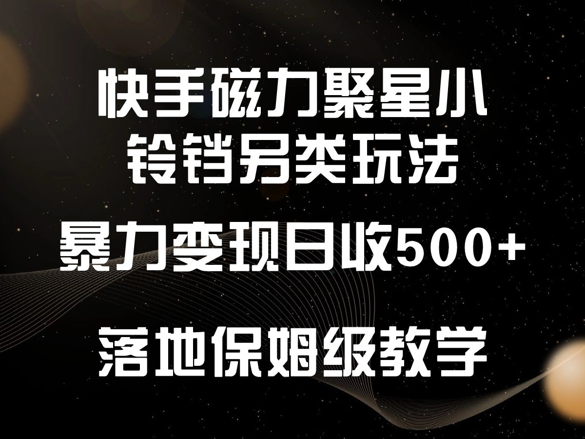 快手磁力聚星小铃铛另类玩法，暴力变现日入500+，小白轻松上手，落地保姆级教学7834 作者:福缘创业网 帖子ID:107574 