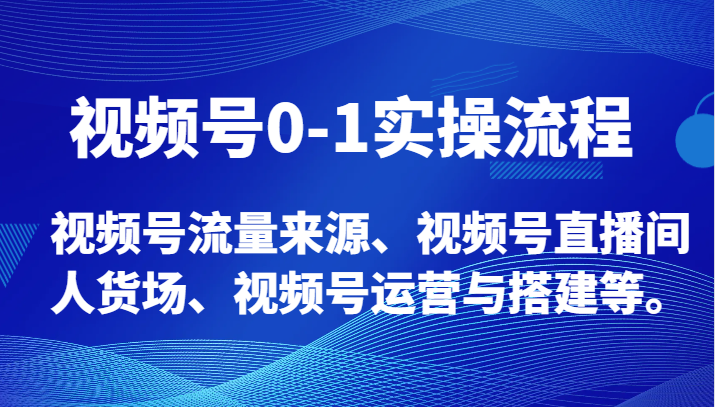 视频号0-1实操流程，视频号流量来源、视频号直播间人货场、视频号运营与搭建等。828 作者:福缘创业网 帖子ID:104873 