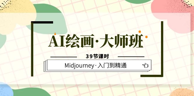 【人工智能】AI绘画·大师班，Midjourney·入门到精通（39节课时）