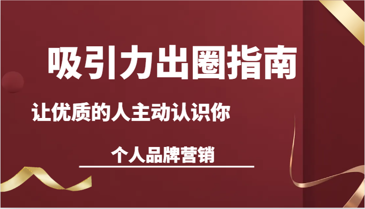 吸引力出圈指南-让优质的人主动认识你-个人品牌营销（13节课）5237 作者:福缘创业网 帖子ID:106554 