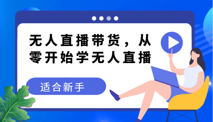 无人直播带货变现教程，从零开始学无人直播，适合新手621 作者:福缘创业网 帖子ID:104145 