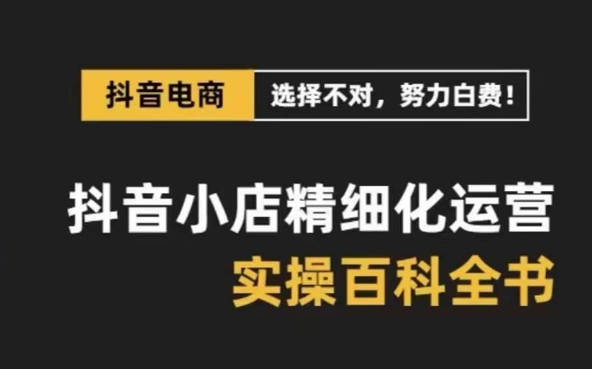 抖音小店精细化运营百科全书，保姆级运营实战讲解（28节课）4438 作者:福缘创业网 帖子ID:105270 