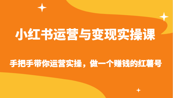 小红书运营与变现实操课-手把手带你运营实操，做一个赚钱的红薯号5282 作者:福缘创业网 帖子ID:106994 